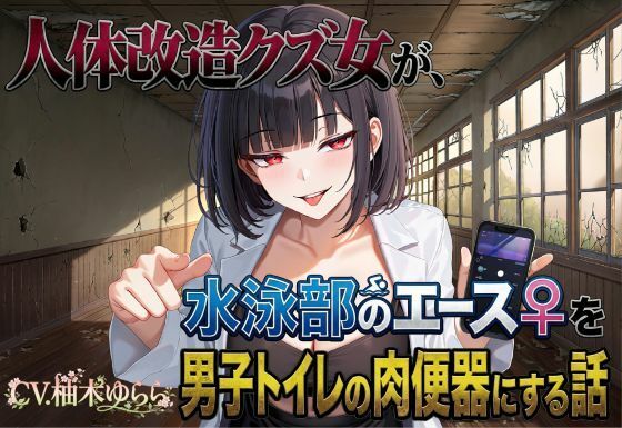 人体改造クズ女が、水泳部のエース♀を男子トイレの肉便器にする話
